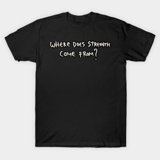 Where Does Strength Come From? T-Shirt